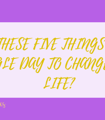 DO THESE FIVE THINGS EVERY SINGLE DAY TO CHANGE YOUR LIFE?